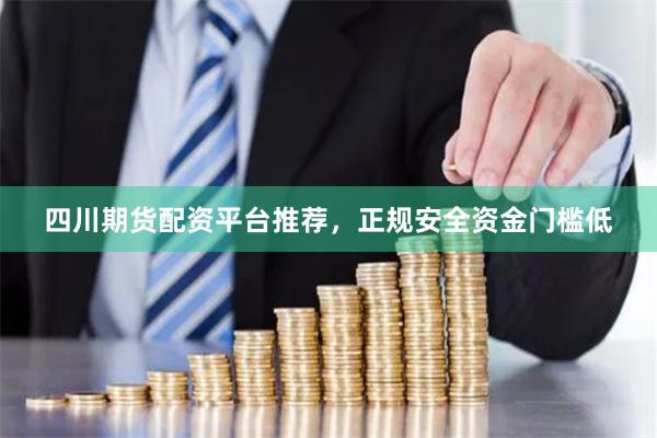 四川期货配资平台推荐，正规安全资金门槛低