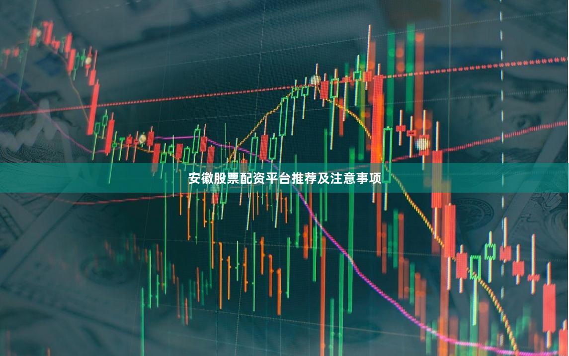 安徽股票配资平台推荐及注意事项