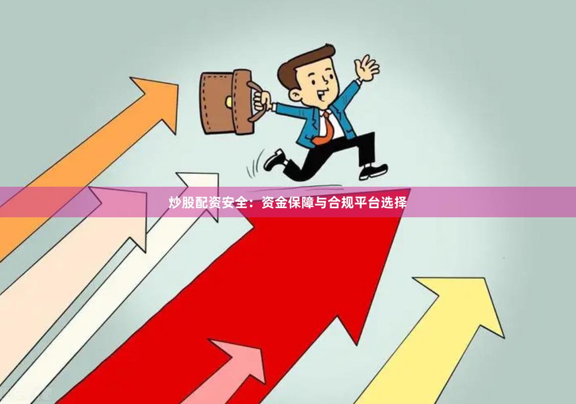 炒股配资安全：资金保障与合规平台选择