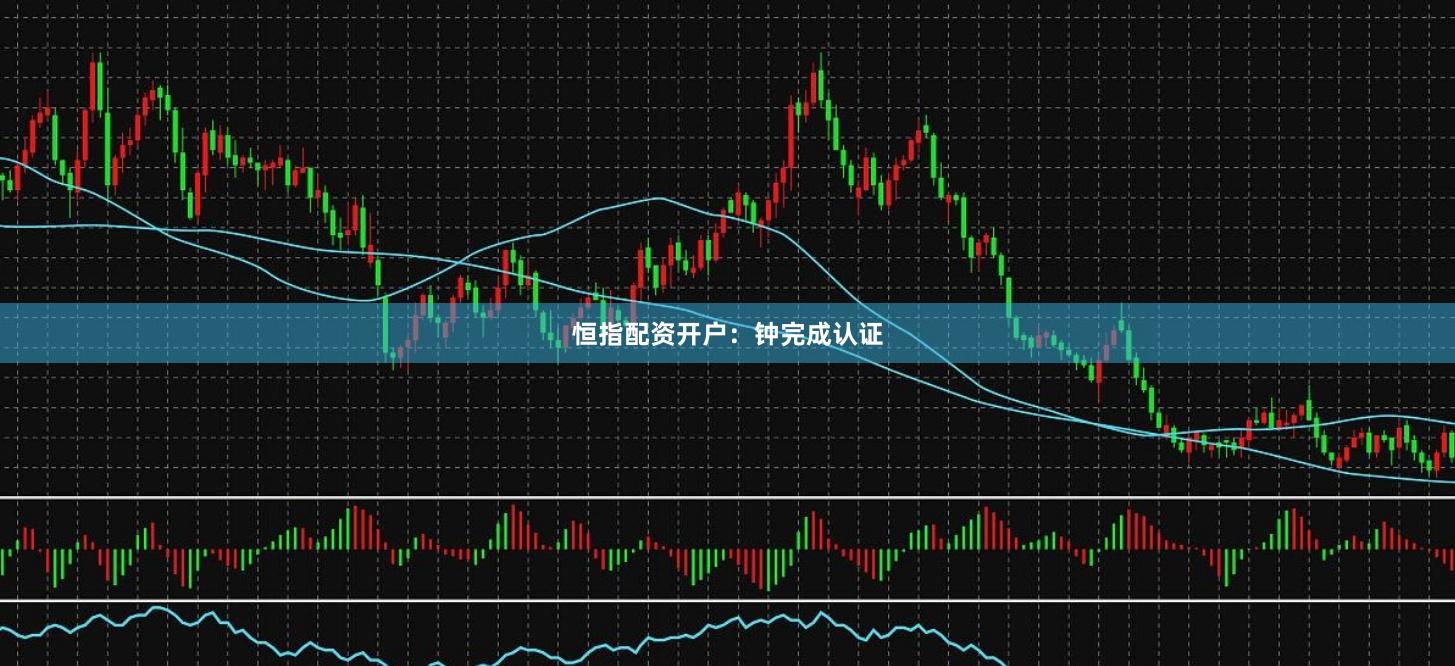 恒指配资开户:钟完成认证