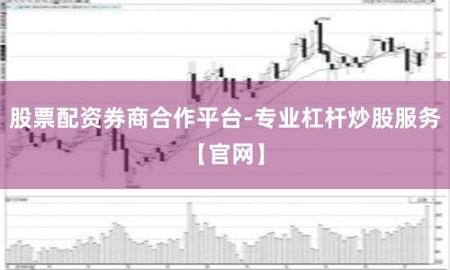 股票配资券商合作平台-专业杠杆炒股服务【官网】