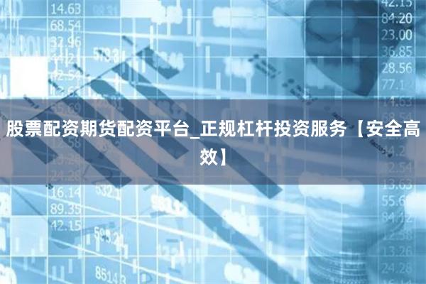 股票配资期货配资平台_正规杠杆投资服务【安全高效】