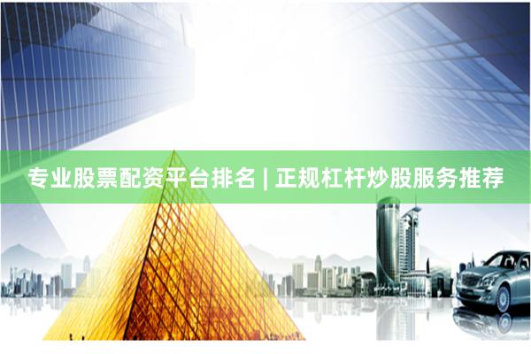 专业股票配资平台排名 | 正规杠杆炒股服务推荐