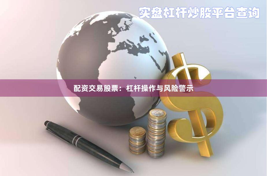 配资交易股票：杠杆操作与风险警示