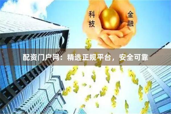 配资门户网：精选正规平台，安全可靠