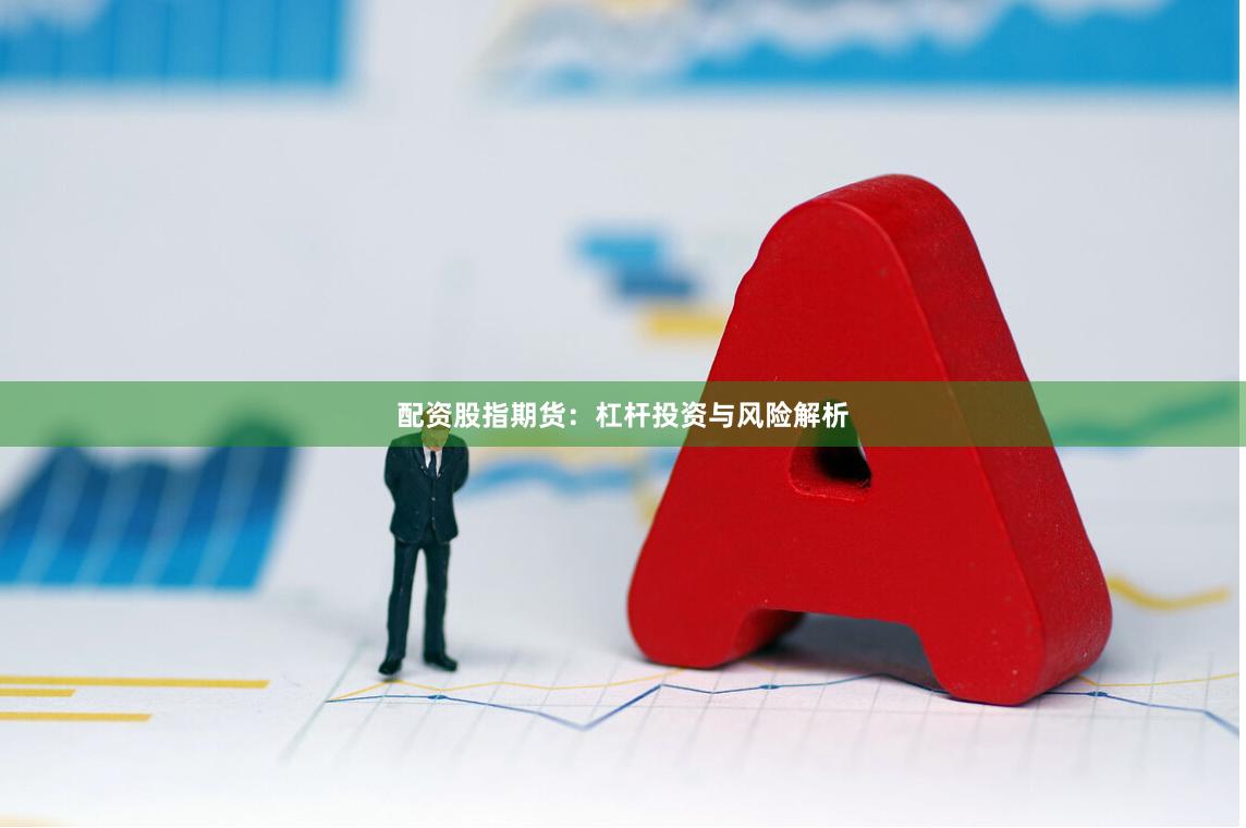配资股指期货：杠杆投资与风险解析