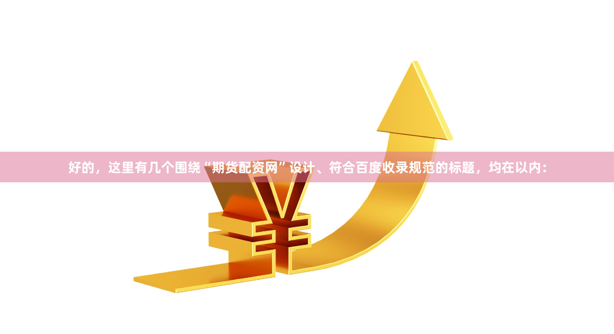 好的，这里有几个围绕“期货配资网”设计、符合百度收录规范的标题，均在以内：
