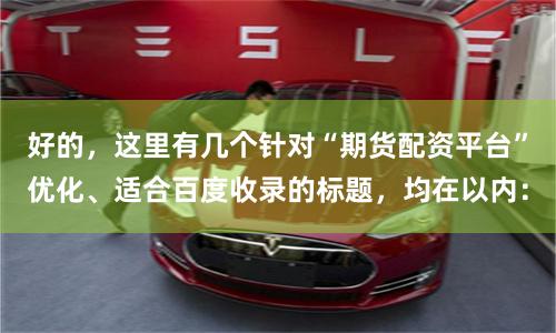 好的，这里有几个针对“期货配资平台”优化、适合百度收录的标题，均在以内：