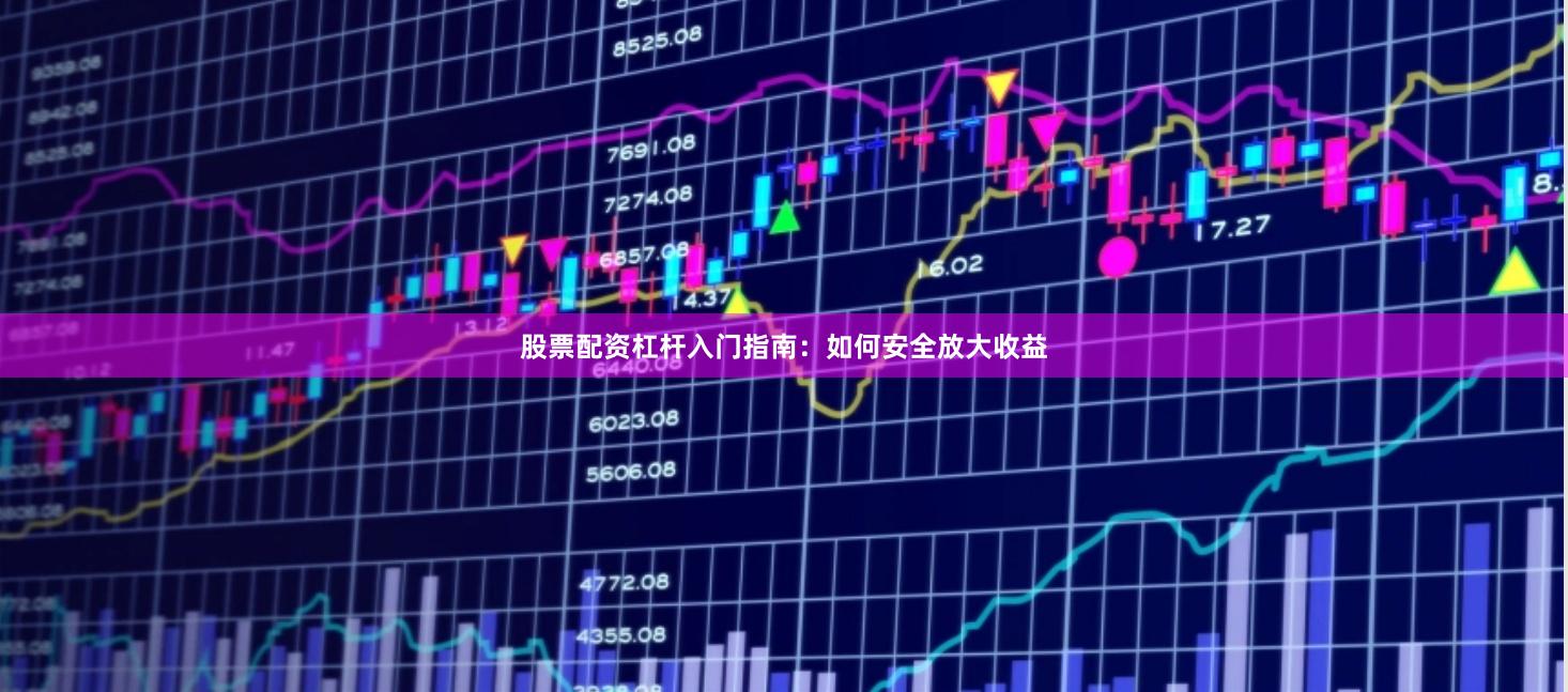 股票配资杠杆入门指南：如何安全放大收益