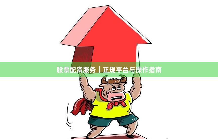 股票配资服务｜正规平台与操作指南