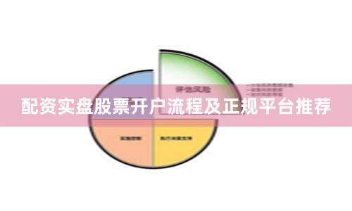 配资实盘股票开户流程及正规平台推荐