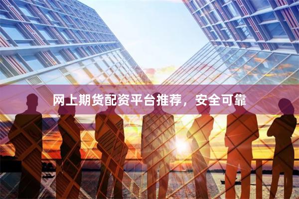 网上期货配资平台推荐,安全可靠