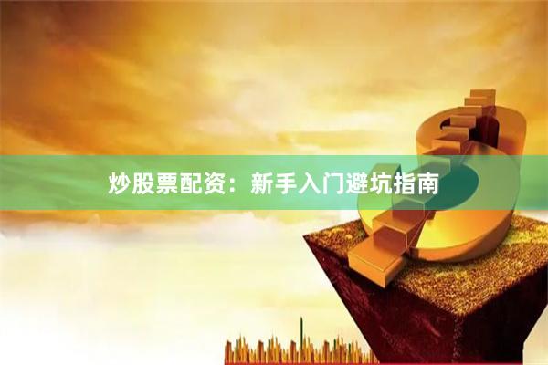 炒股票配资:新手入门避坑指南