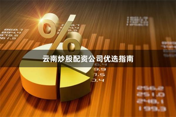 云南炒股配资公司优选指南