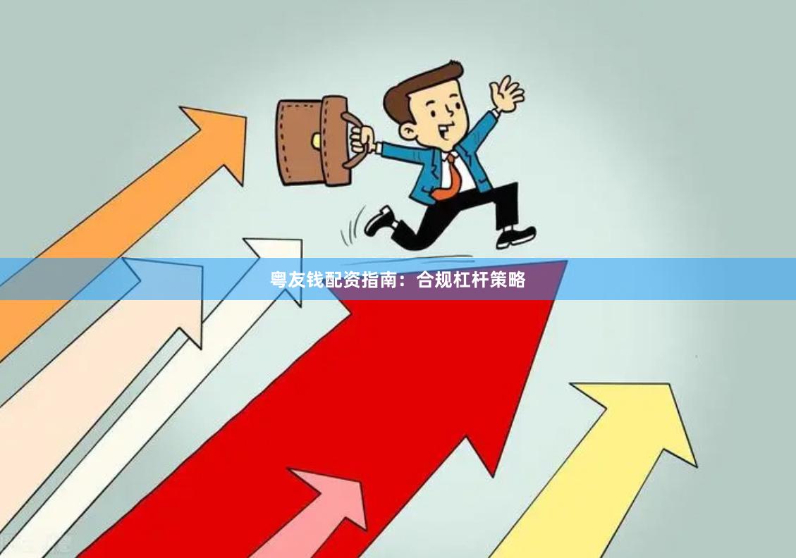 粤友钱配资指南：合规杠杆策略