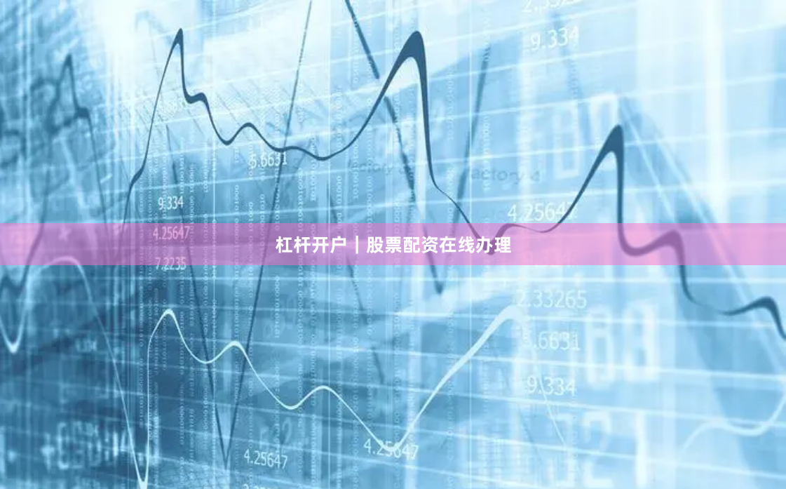 杠杆开户｜股票配资在线办理