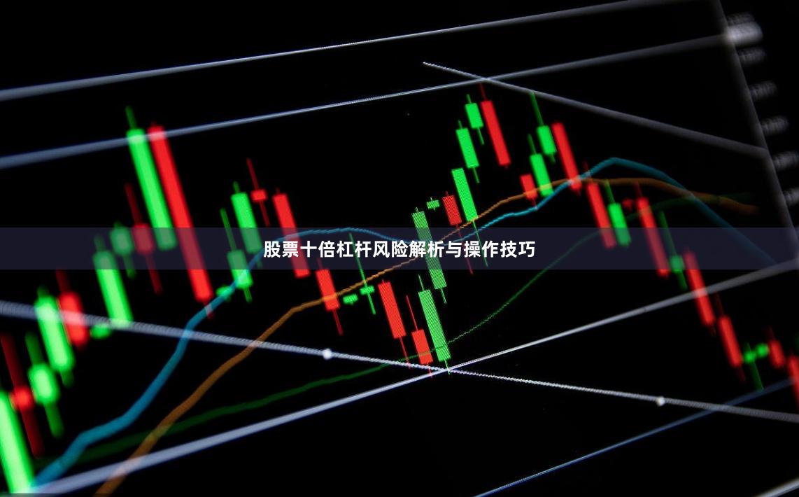 股票十倍杠杆风险解析与操作技巧