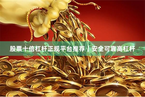 股票十倍杠杆正规平台推荐｜安全可靠高杠杆