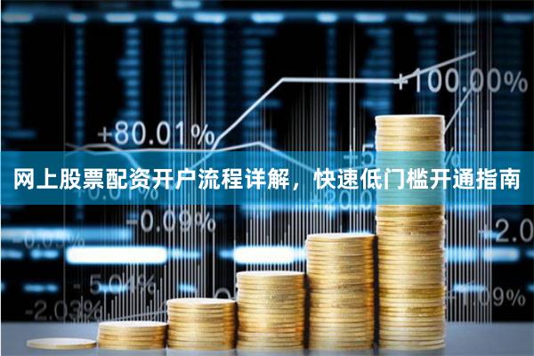 网上股票配资开户流程详解，快速低门槛开通指南