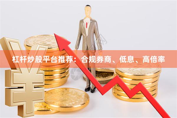 杠杆炒股平台推荐：合规券商、低息、高倍率