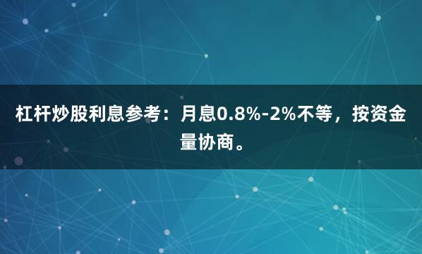 杠杆炒股利息参考：月息0.8%-2%不等，按资金量协商。