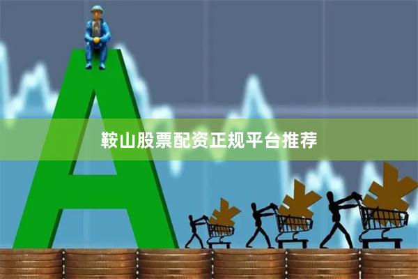 鞍山股票配资正规平台推荐