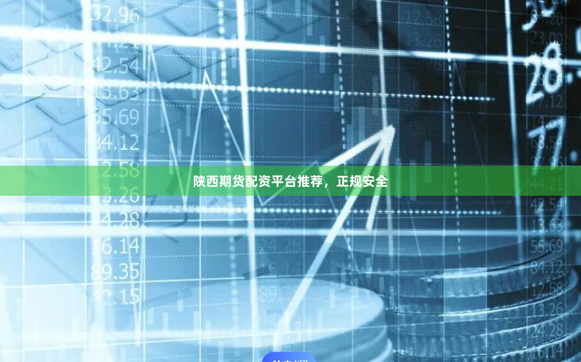 陕西期货配资平台推荐，正规安全