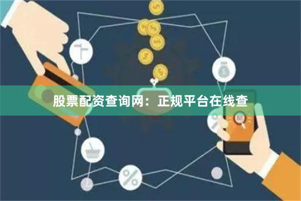 股票配资查询网：正规平台在线查