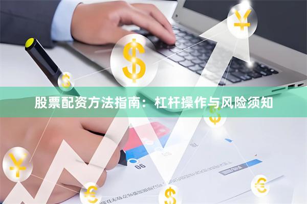股票配资方法指南：杠杆操作与风险须知