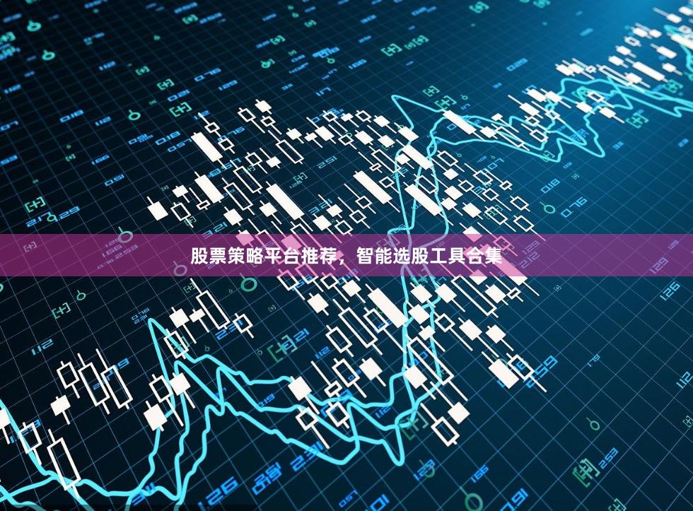 股票策略平台推荐，智能选股工具合集