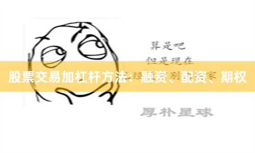 股票交易加杠杆方法：融资、配资、期权