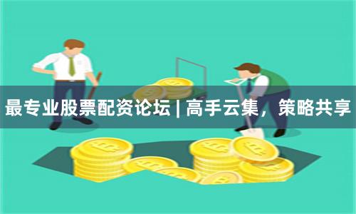 最专业股票配资论坛 | 高手云集,策略共享