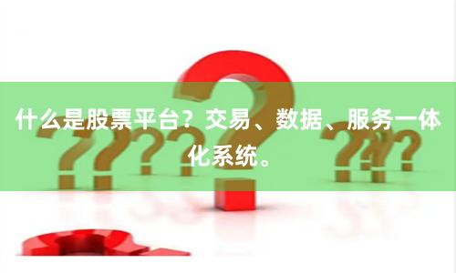 什么是股票平台？交易、数据、服务一体化系统。
