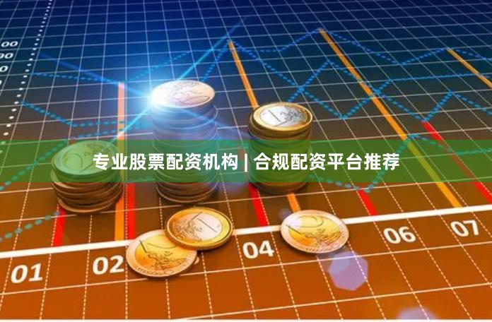 专业股票配资机构 | 合规配资平台推荐